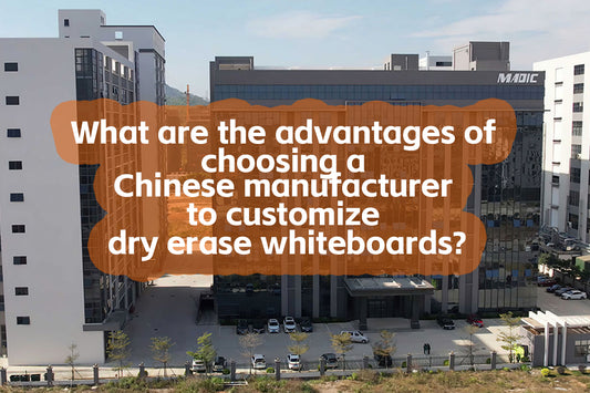 What are the advantages of choosing a Chinese manufacturer to customize dry erase whiteboards?